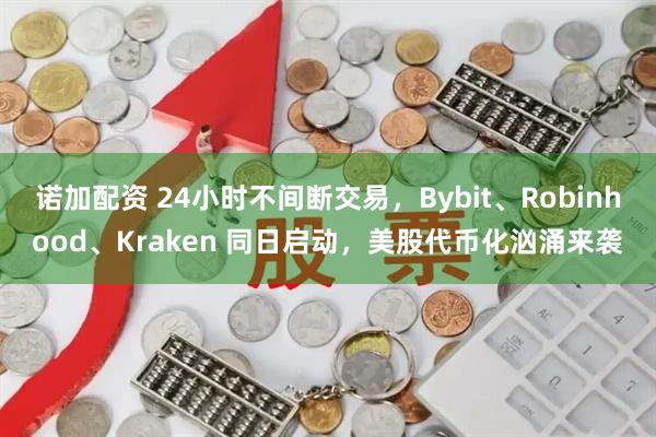 诺加配资 24小时不间断交易，Bybit、Robinhood、Kraken 同日启动，美股代币化汹涌来袭
