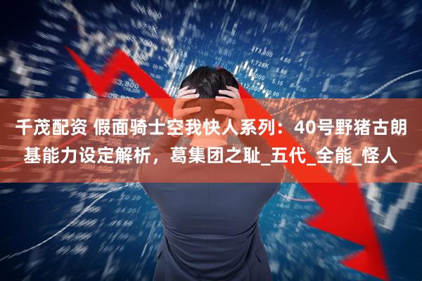 千茂配资 假面骑士空我快人系列：40号野猪古朗基能力设定解析，葛集团之耻_五代_全能_怪人