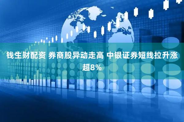 钱生财配资 券商股异动走高 中银证券短线拉升涨超8%