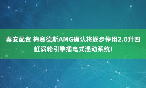 秦安配资 梅赛德斯AMG确认将逐步停用2.0升四缸涡轮引擎插电式混动系统!