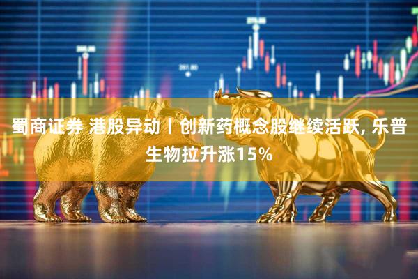 蜀商证券 港股异动丨创新药概念股继续活跃, 乐普生物拉升涨15%