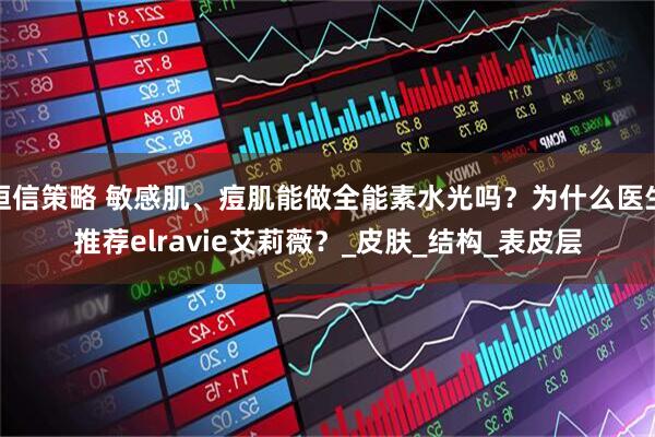 恒信策略 敏感肌、痘肌能做全能素水光吗？为什么医生推荐elravie艾莉薇？_皮肤_结构_表皮层