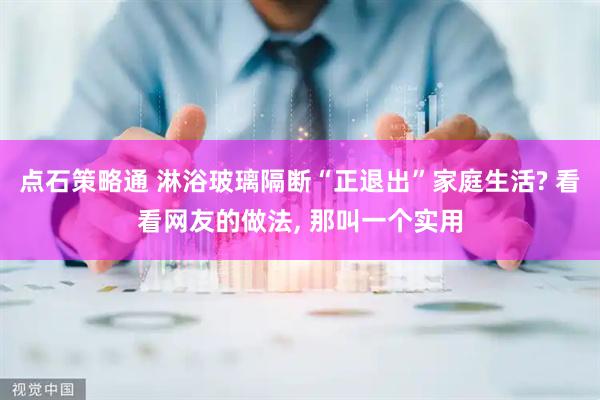 点石策略通 淋浴玻璃隔断“正退出”家庭生活? 看看网友的做法, 那叫一个实用