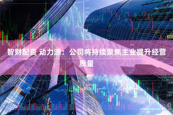 智财配资 动力源：公司将持续聚焦主业提升经营质量