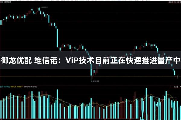 御龙优配 维信诺：ViP技术目前正在快速推进量产中