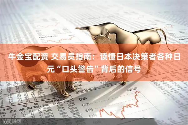 牛金宝配资 交易员指南:读懂日本决策者各种日元“口头警告”背后的信号